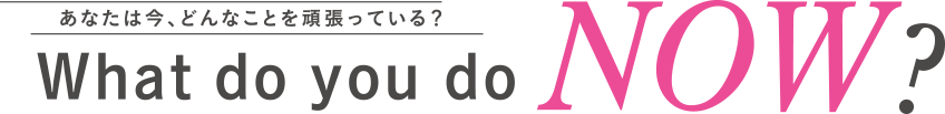 あなたは今、どんなことを頑張っている？What do you do NOW ?