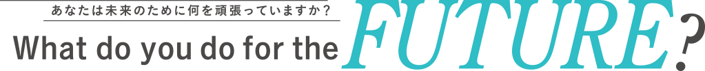 あなたは今、どんなことを頑張っている？What do you do for the FUTURE ?